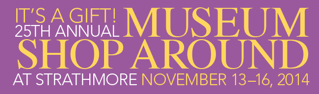 25th Annual Museum 
Shop Around
 at Strathmore November 13–16, 2014